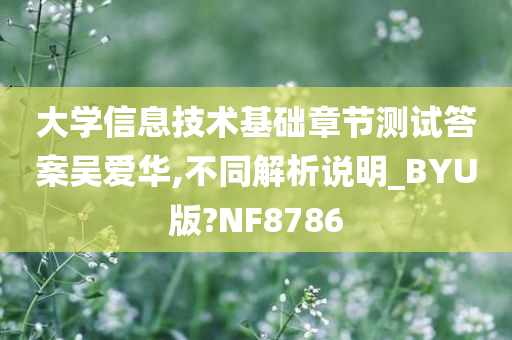 大学信息技术基础章节测试答案吴爱华,不同解析说明_BYU版?NF8786