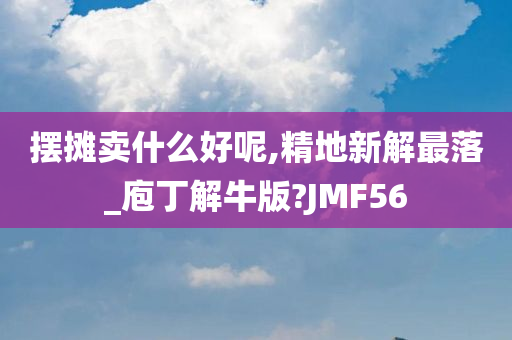 摆摊卖什么好呢,精地新解最落_庖丁解牛版?JMF56