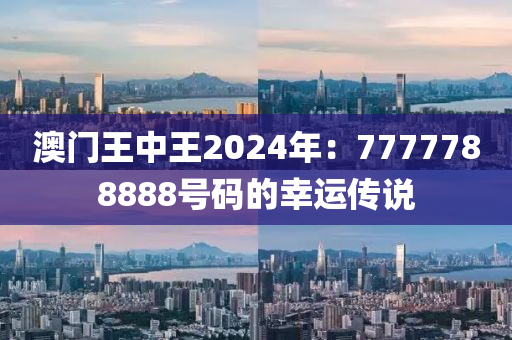 澳门王中王2024年：7777788888号码的幸运传说