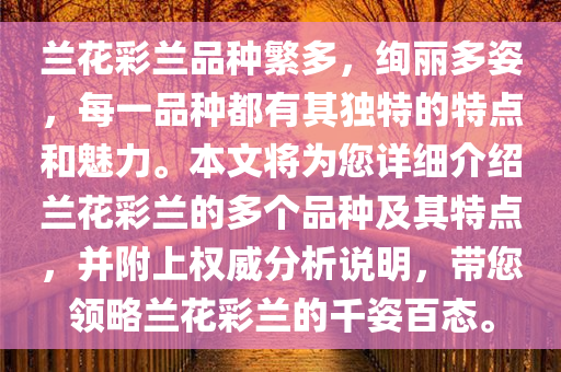 兰花彩兰品种繁多，绚丽多姿，每一品种都有其独特的特点和魅力。本文将为您详细介绍兰花彩兰的多个品种及其特点，并附上权威分析说明，带您领略兰花彩兰的千姿百态。