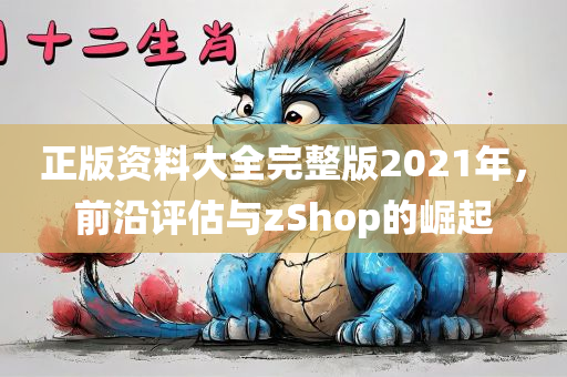 正版资料大全完整版2021年，前沿评估与zShop的崛起