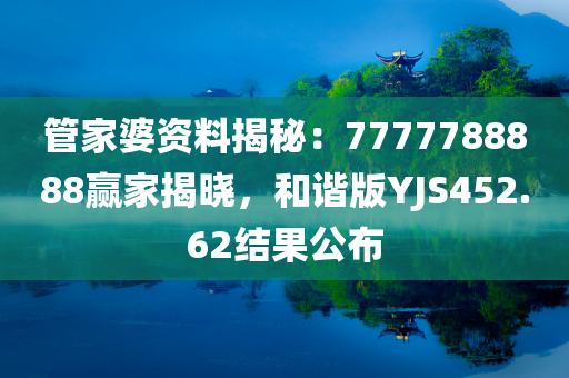 管家婆资料揭秘：7777788888赢家揭晓，和谐版YJS452.62结果公布