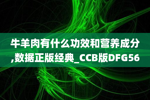 牛羊肉有什么功效和营养成分,数据正版经典_CCB版DFG56