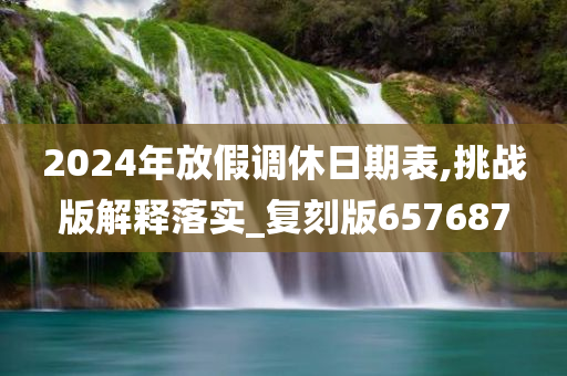 2024年放假调休日期表,挑战版解释落实_复刻版657687