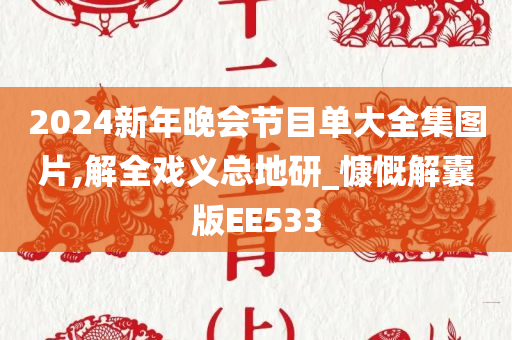 2024新年晚会节目单大全集图片,解全戏义总地研_慷慨解囊版EE533