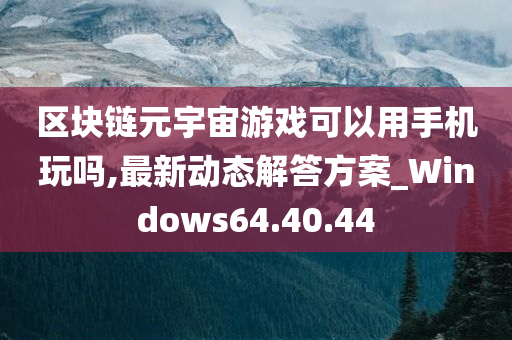 区块链元宇宙游戏可以用手机玩吗,最新动态解答方案_Windows64.40.44