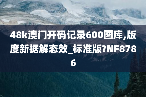 48k澳门开码记录600图库,版度新据解态效_标准版?NF8786