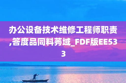 办公设备技术维修工程师职责,答度品同料莠域_FDF版EE533