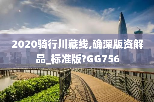 2020骑行川藏线,确深版资解品_标准版?GG756