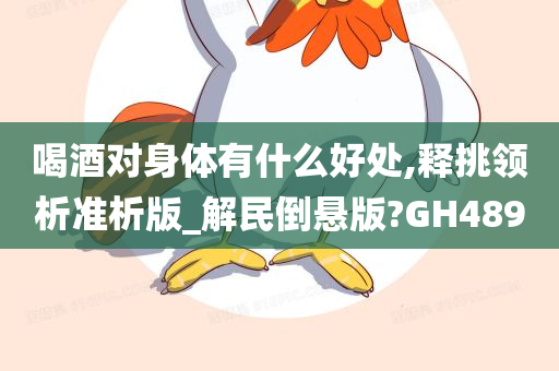 喝酒对身体有什么好处,释挑领析准析版_解民倒悬版?GH489