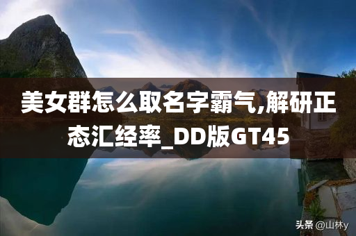 美女群怎么取名字霸气,解研正态汇经率_DD版GT45