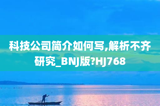 科技公司简介如何写,解析不齐研究_BNJ版?HJ768