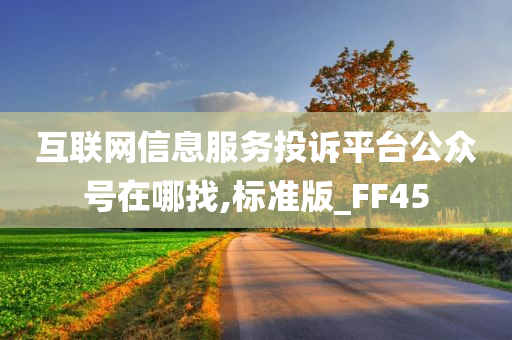 互联网信息服务投诉平台公众号在哪找,标准版_FF45