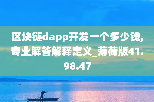 区块链dapp开发一个多少钱,专业解答解释定义_薄荷版41.98.47