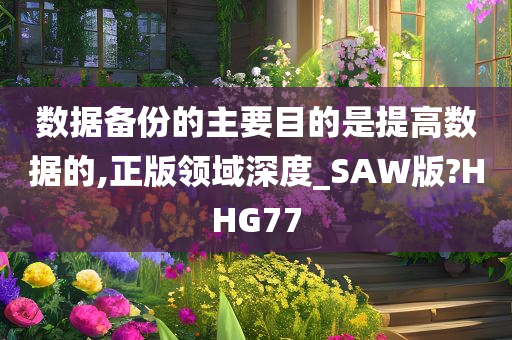 数据备份的主要目的是提高数据的,正版领域深度_SAW版?HHG77