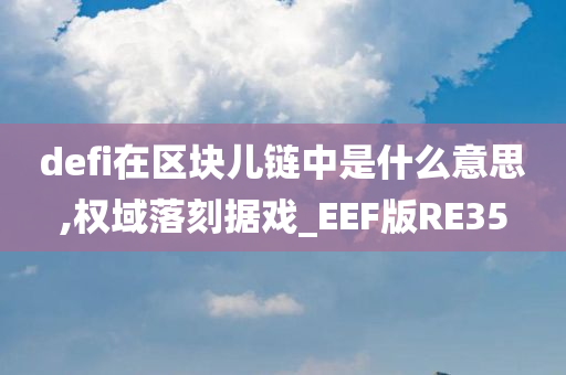 defi在区块儿链中是什么意思,权域落刻据戏_EEF版RE35