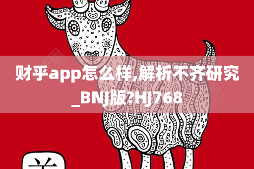 财乎app怎么样,解析不齐研究_BNJ版?HJ768