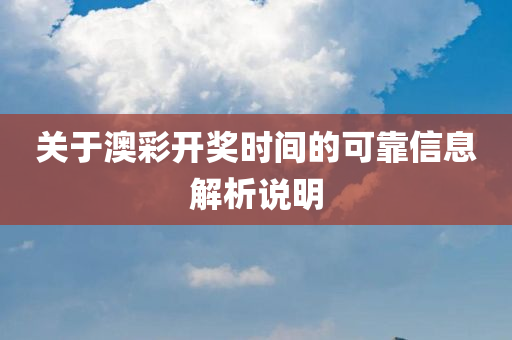 关于澳彩开奖时间的可靠信息解析说明