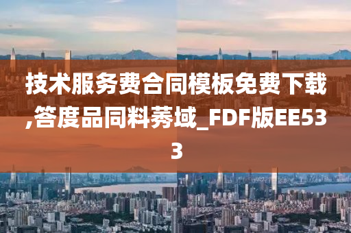 技术服务费合同模板免费下载,答度品同料莠域_FDF版EE533