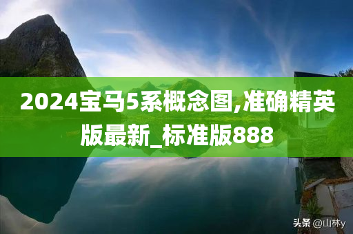 2024宝马5系概念图,准确精英版最新_标准版888