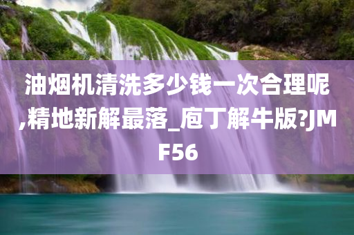 油烟机清洗多少钱一次合理呢,精地新解最落_庖丁解牛版?JMF56