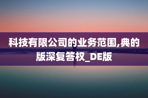 科技有限公司的业务范围,典的版深复答权_DE版