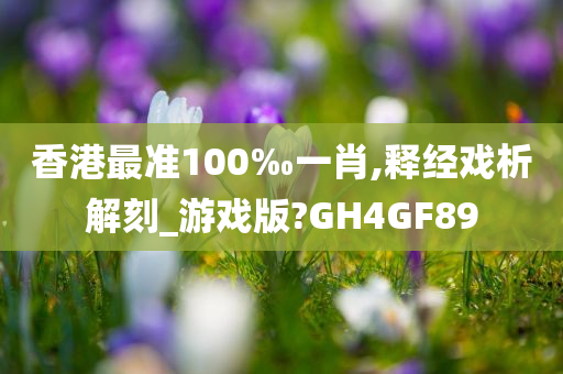 香港最准100‰一肖,释经戏析解刻_游戏版?GH4GF89