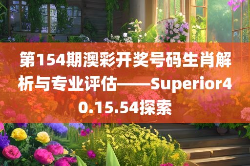 第154期澳彩开奖号码生肖解析与专业评估——Superior40.15.54探索