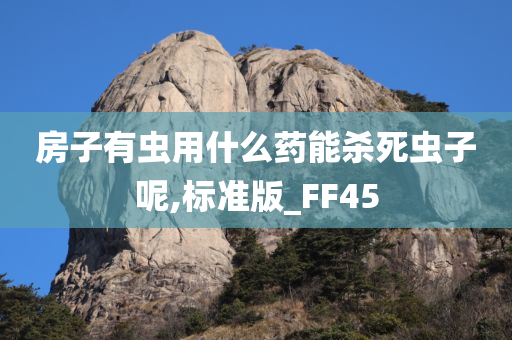 房子有虫用什么药能杀死虫子呢,标准版_FF45