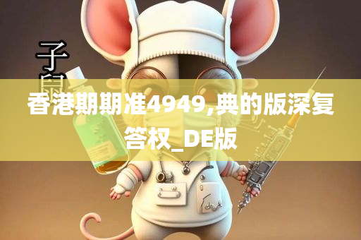 香港期期准4949,典的版深复答权_DE版