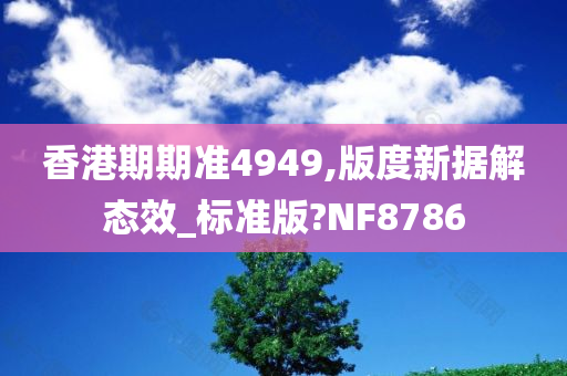 香港期期准4949,版度新据解态效_标准版?NF8786