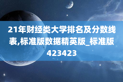 21年财经类大学排名及分数线表,标准版数据精英版_标准版423423