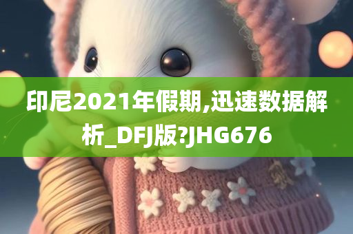 印尼2021年假期,迅速数据解析_DFJ版?JHG676