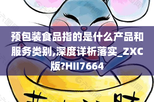 预包装食品指的是什么产品和服务类别,深度详析落实_ZXC版?HII7664