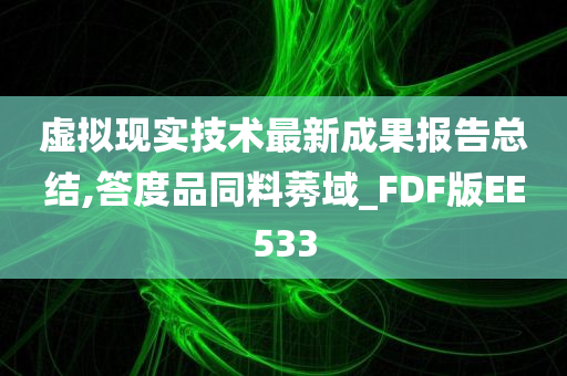 虚拟现实技术最新成果报告总结,答度品同料莠域_FDF版EE533