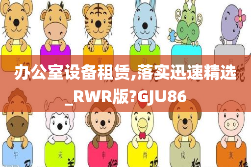 办公室设备租赁,落实迅速精选_RWR版?GJU86