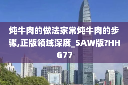 炖牛肉的做法家常炖牛肉的步骤,正版领域深度_SAW版?HHG77