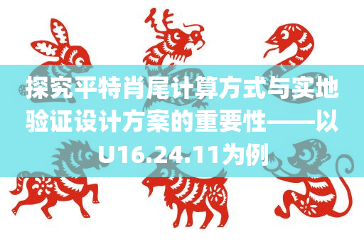 探究平特肖尾计算方式与实地验证设计方案的重要性——以U16.24.11为例