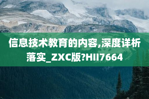 信息技术教育的内容,深度详析落实_ZXC版?HII7664