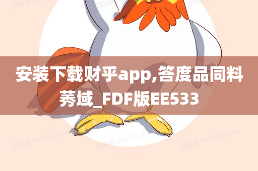 安装下载财乎app,答度品同料莠域_FDF版EE533