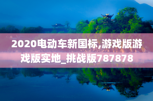 2020电动车新国标,游戏版游戏版实地_挑战版787878