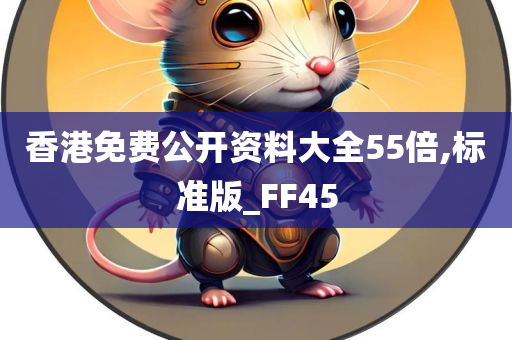 香港免费公开资料大全55倍,标准版_FF45