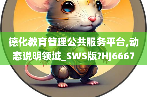 德化教育管理公共服务平台,动态说明领域_SWS版?HJ6667