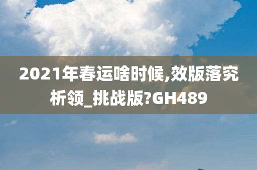 2021年春运啥时候,效版落究析领_挑战版?GH489