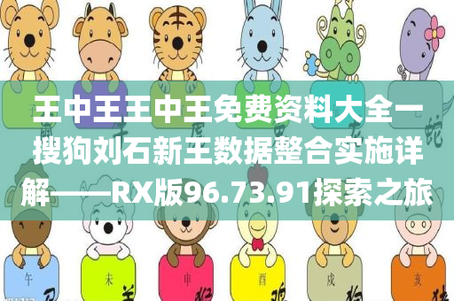 王中王王中王免费资料大全一搜狗刘石新王数据整合实施详解——RX版96.73.91探索之旅