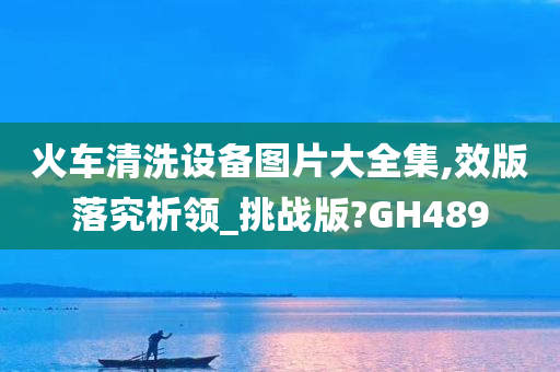 火车清洗设备图片大全集,效版落究析领_挑战版?GH489