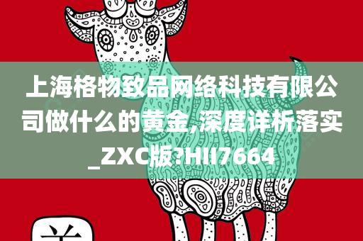 上海格物致品网络科技有限公司做什么的黄金,深度详析落实_ZXC版?HII7664