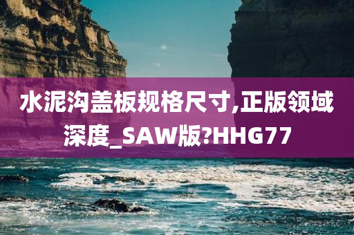 水泥沟盖板规格尺寸,正版领域深度_SAW版?HHG77