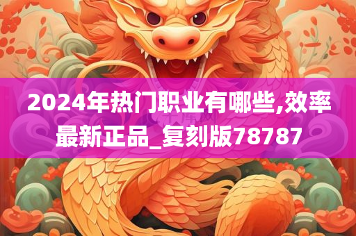 2024年热门职业有哪些,效率最新正品_复刻版78787