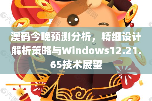 澳码今晚预测分析，精细设计解析策略与Windows12.21.65技术展望